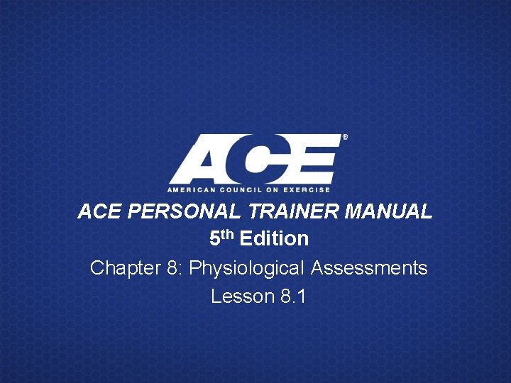 ACE PERSONAL TRAINER MANUAL 5 th Edition Chapter 8: Physiological Assessments Lesson 8. 1