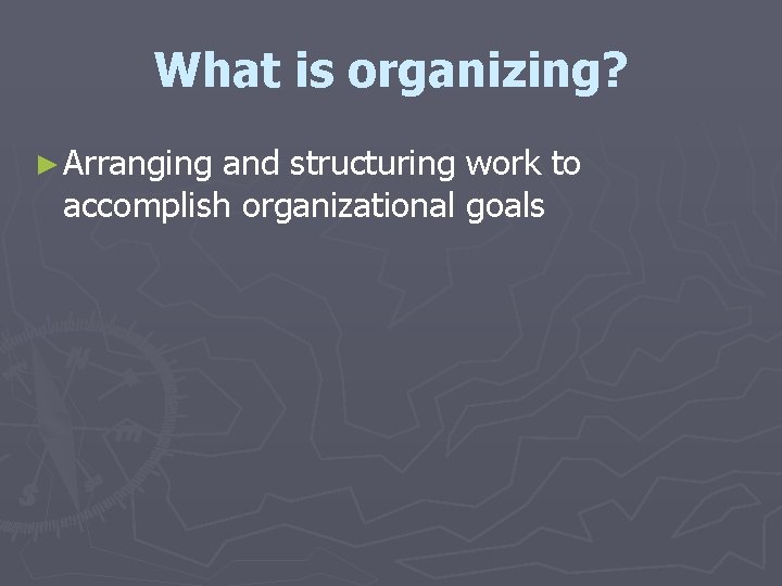 What is organizing? ► Arranging and structuring work to accomplish organizational goals What is organizing? ► Arranging and structuring work to accomplish organizational goals
