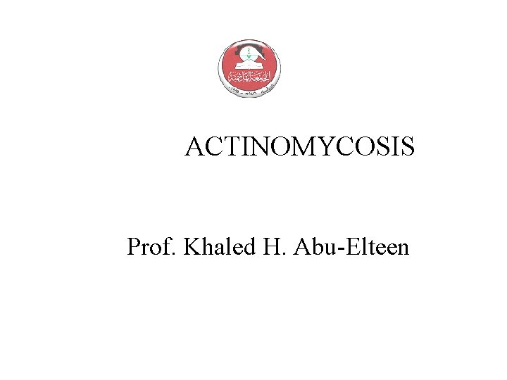 ACTINOMYCOSIS Prof. Khaled H. Abu-Elteen 