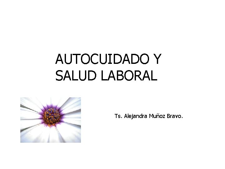 AUTOCUIDADO Y SALUD LABORAL Ts. Alejandra Muñoz Bravo. 