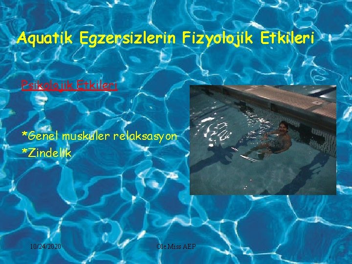 Aquatik Egzersizlerin Fizyolojik Etkileri Psikolojik Etkileri *Genel muskuler relaksasyon *Zindelik 10/24/2020 Ole Miss AEP