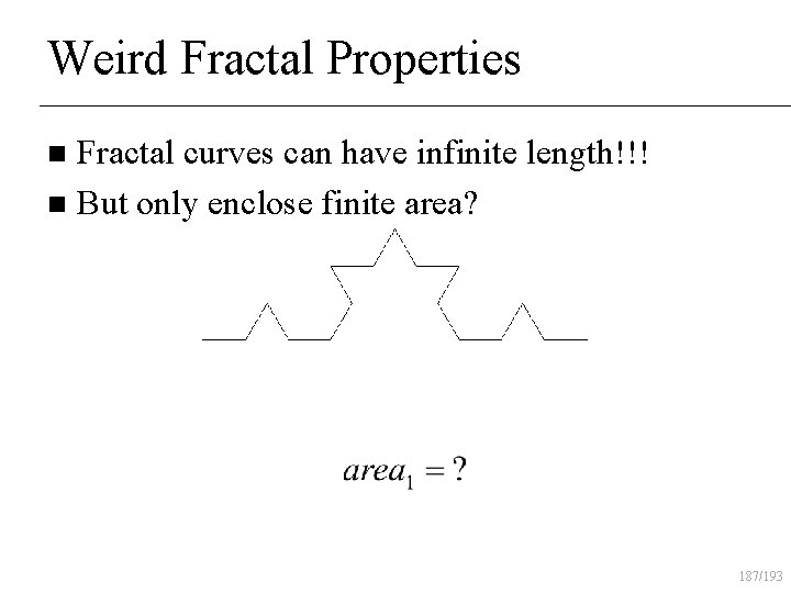 Weird Fractal Properties Fractal curves can have infinite length!!! n But only enclose finite