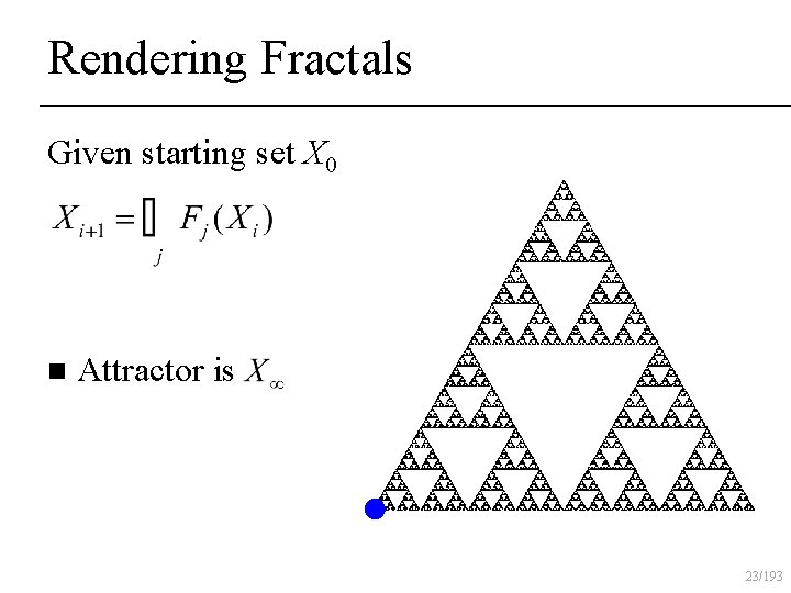 Rendering Fractals Given starting set X 0 n Attractor is 23/193 