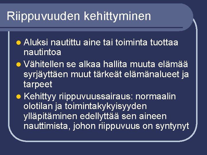 Riippuvuuden kehittyminen l Aluksi nautittu aine tai toiminta tuottaa nautintoa l Vähitellen se alkaa