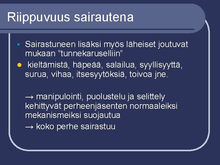 Riippuvuus sairautena Sairastuneen lisäksi myös läheiset joutuvat mukaan ”tunnekaruselliin” l kieltämistä, häpeää, salailua, syyllisyyttä,