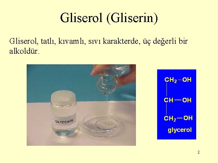 Gliserol (Gliserin) Gliserol, tatlı, kıvamlı, sıvı karakterde, üç değerli bir alkoldür. 2 