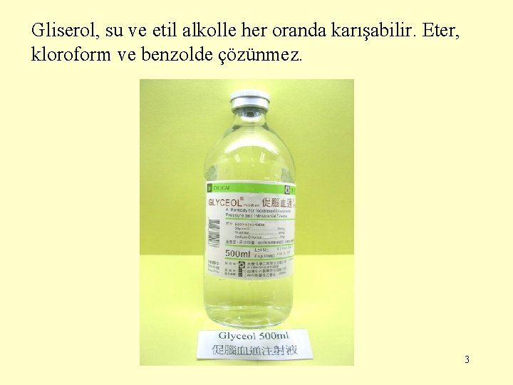 Gliserol, su ve etil alkolle her oranda karışabilir. Eter, kloroform ve benzolde çözünmez. 3