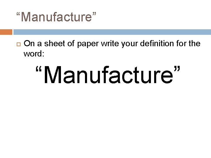 “Manufacture” On a sheet of paper write your definition for the word: “Manufacture” 