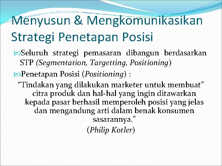 Menyusun & Mengkomunikasikan Strategi Penetapan Posisi Seluruh strategi pemasaran dibangun berdasarkan STP (Segmentation, Targetting,