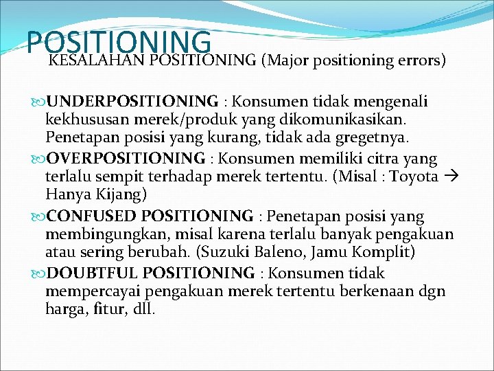 POSITIONING KESALAHAN POSITIONING (Major positioning errors) UNDERPOSITIONING : Konsumen tidak mengenali kekhususan merek/produk yang