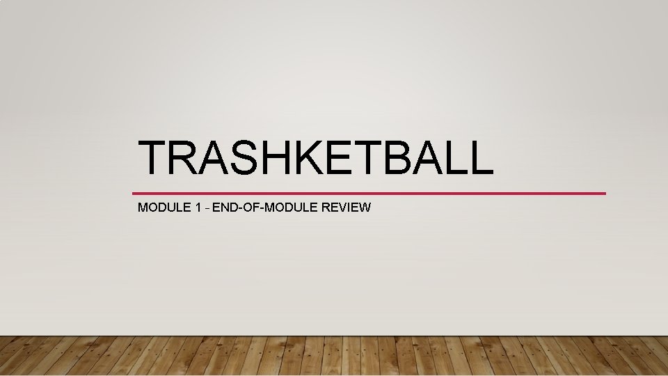 TRASHKETBALL MODULE 1 – END-OF-MODULE REVIEW 