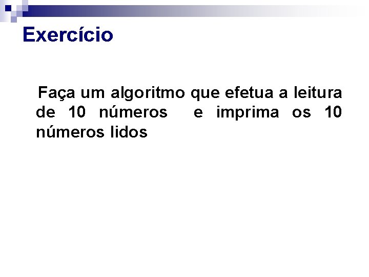 Exercício Faça um algoritmo que efetua a leitura de 10 números e imprima os