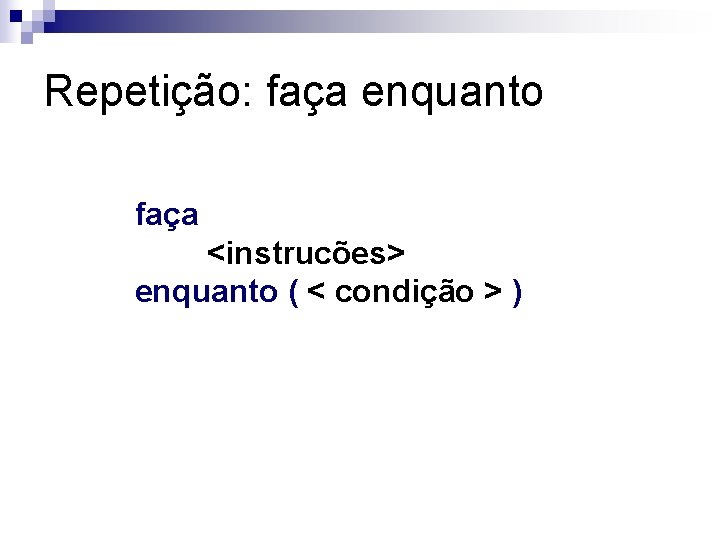 Repetição: faça enquanto faça <instrucões> enquanto ( < condição > ) 