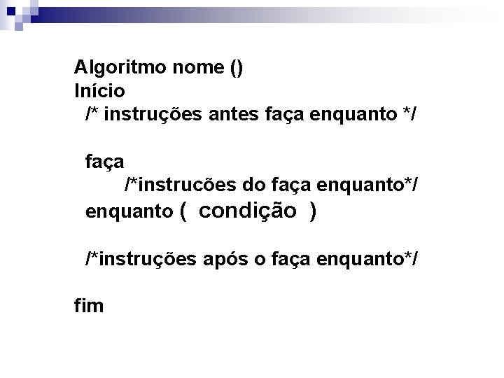 Algoritmo nome () Início /* instruções antes faça enquanto */ faça /*instrucões do faça