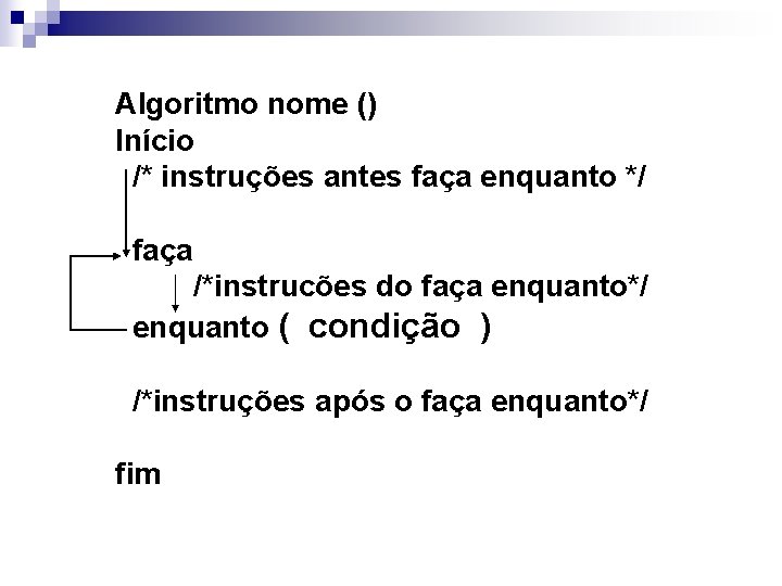 Algoritmo nome () Início /* instruções antes faça enquanto */ faça /*instrucões do faça