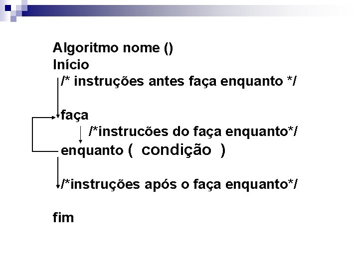 Algoritmo nome () Início /* instruções antes faça enquanto */ faça /*instrucões do faça