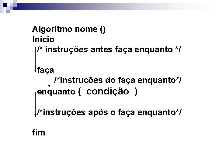 Algoritmo nome () Início /* instruções antes faça enquanto */ faça /*instrucões do faça