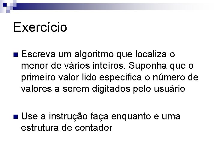 Exercício n Escreva um algoritmo que localiza o menor de vários inteiros. Suponha que