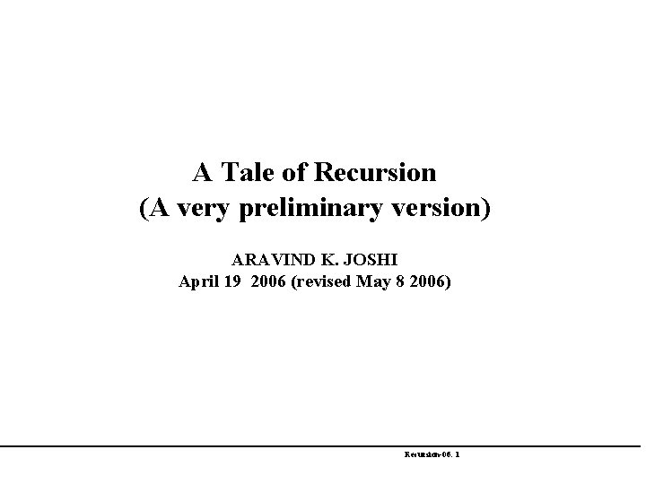 A Tale of Recursion (A very preliminary version) ARAVIND K. JOSHI April 19 2006