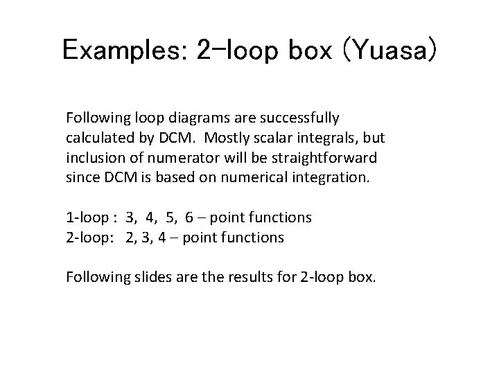 Examples: 2 -loop box (Yuasa) Following loop diagrams are successfully calculated by DCM. Mostly