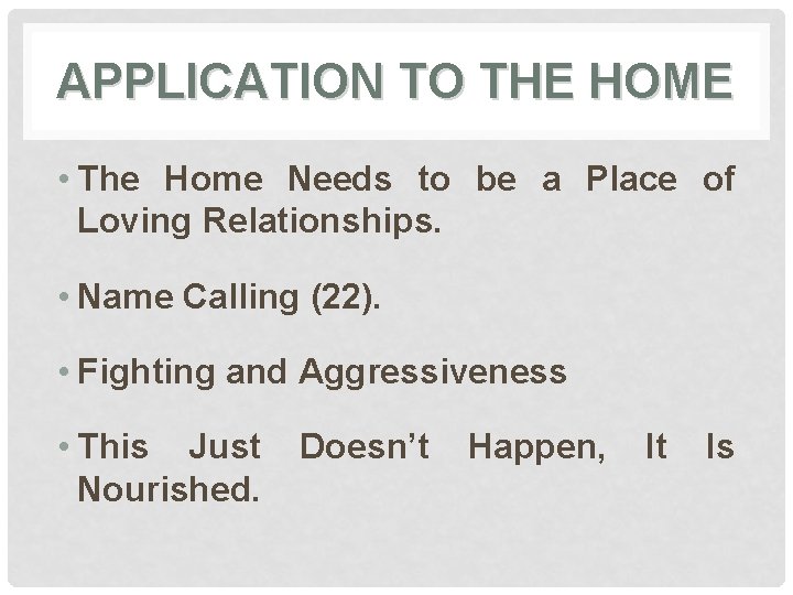 APPLICATION TO THE HOME • The Home Needs to be a Place of Loving