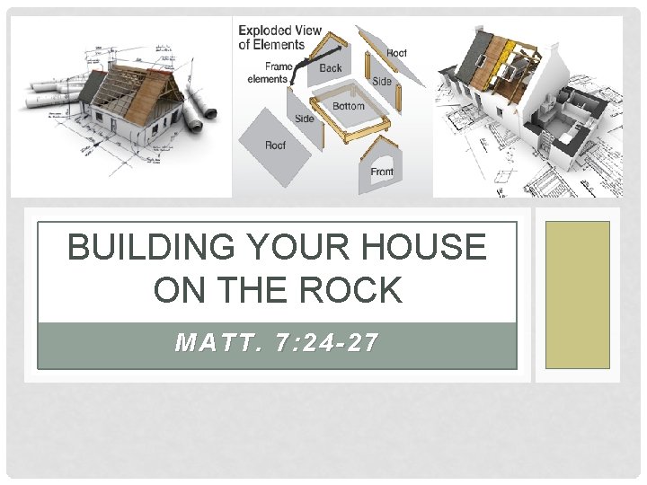 BUILDING YOUR HOUSE ON THE ROCK MATT. 7: 24 -27 