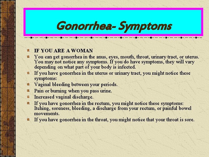 Gonorrhea- Symptoms IF YOU ARE A WOMAN You can get gonorrhea in the anus,