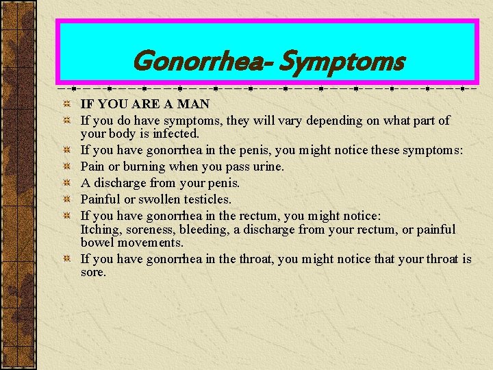 Gonorrhea- Symptoms IF YOU ARE A MAN If you do have symptoms, they will