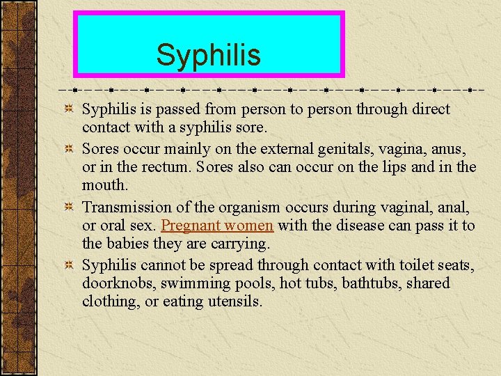 Syphilis is passed from person to person through direct contact with a syphilis sore.