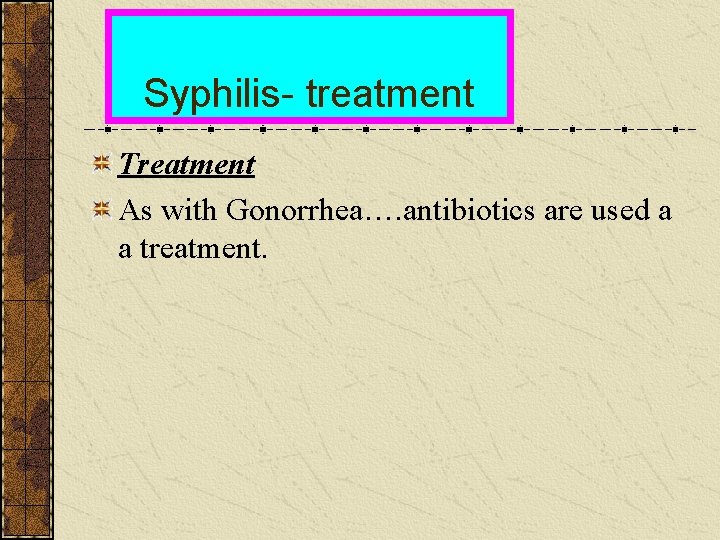 Syphilis- treatment Treatment As with Gonorrhea…. antibiotics are used a a treatment. 