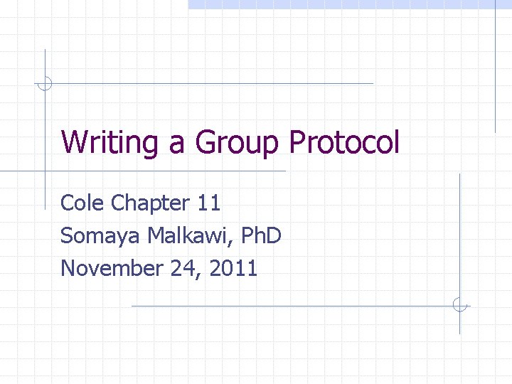 Writing a Group Protocol Cole Chapter 11 Somaya Malkawi, Ph. D November 24, 2011 Writing a Group Protocol Cole Chapter 11 Somaya Malkawi, Ph. D November 24, 2011