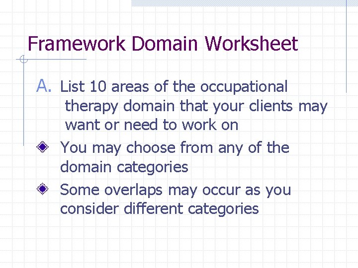 Framework Domain Worksheet A. List 10 areas of the occupational therapy domain that your Framework Domain Worksheet A. List 10 areas of the occupational therapy domain that your