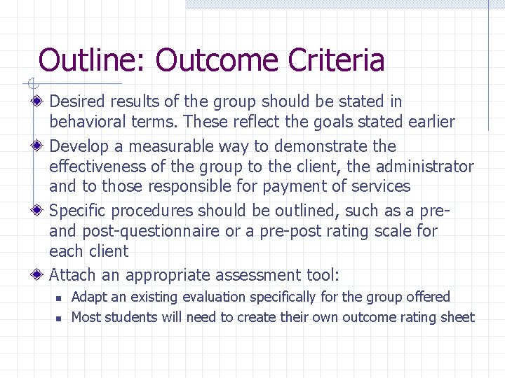 Outline: Outcome Criteria Desired results of the group should be stated in behavioral terms. Outline: Outcome Criteria Desired results of the group should be stated in behavioral terms.