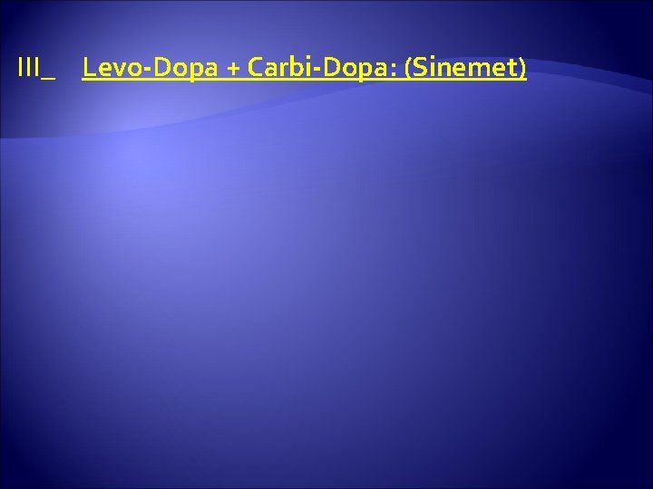 III_ Levo-Dopa + Carbi-Dopa: (Sinemet) 