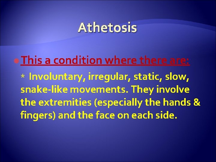 Athetosis This a condition where there are: Involuntary, irregular, static, slow, snake-like movements. They