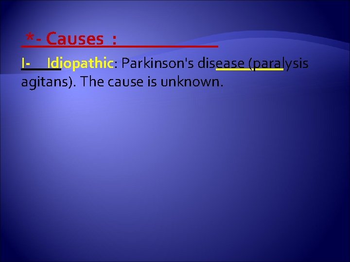  *- Causes : I- Idiopathic: Parkinson's disease (paralysis agitans). The cause is unknown.