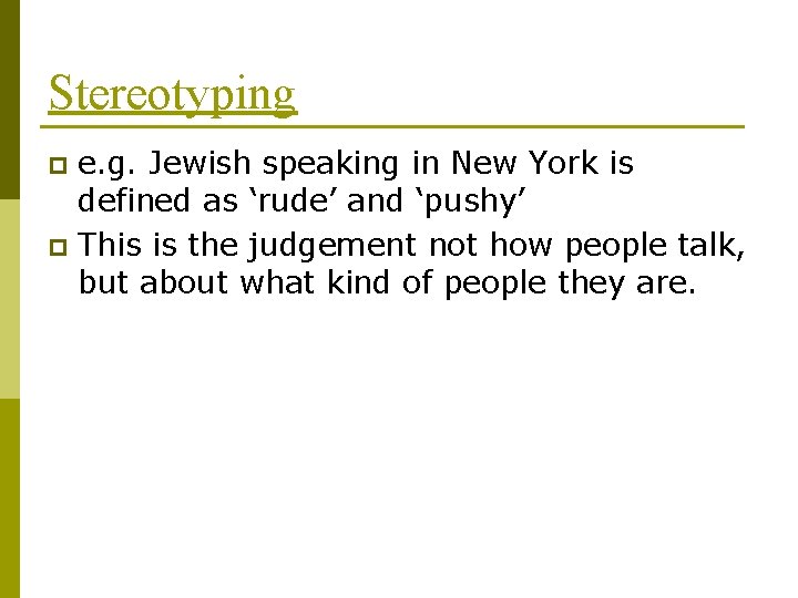 Stereotyping e. g. Jewish speaking in New York is defined as ‘rude’ and ‘pushy’