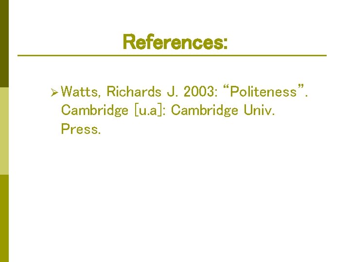 References: Ø Watts, Richards J. 2003: “Politeness”. Cambridge [u. a]: Cambridge Univ. Press. 