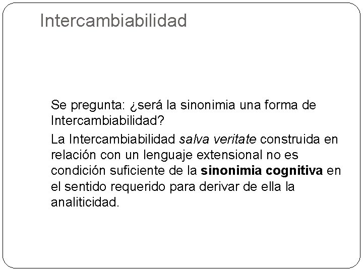 Intercambiabilidad Se pregunta: ¿será la sinonimia una forma de Intercambiabilidad? La Intercambiabilidad salva veritate