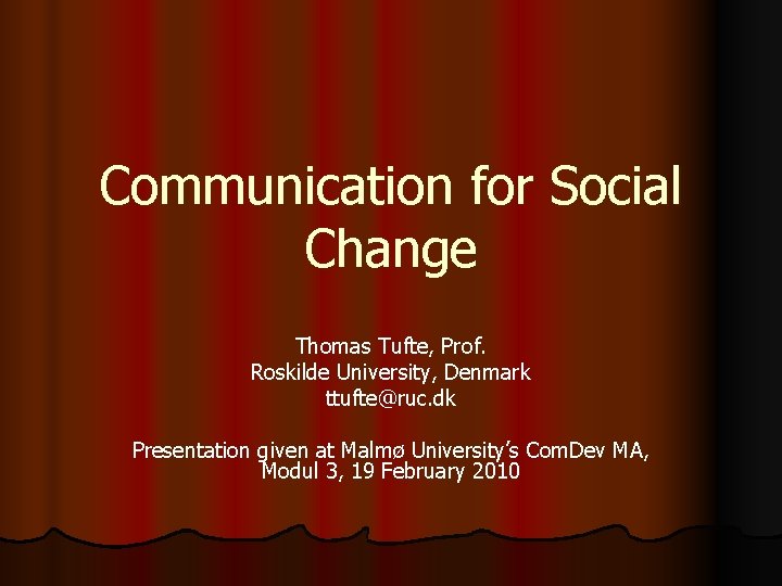 Communication for Social Change Thomas Tufte, Prof. Roskilde University, Denmark ttufte@ruc. dk Presentation given