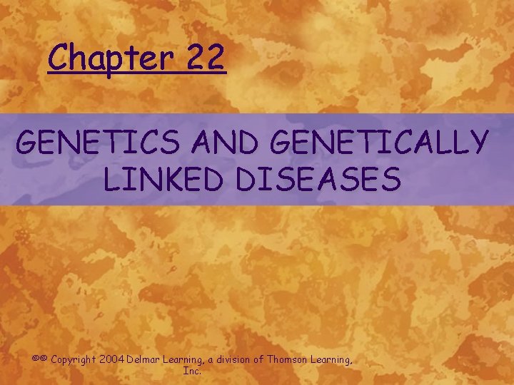 Chapter 22 GENETICS AND GENETICALLY LINKED DISEASES ©© Copyright 2004 Delmar Learning, a division