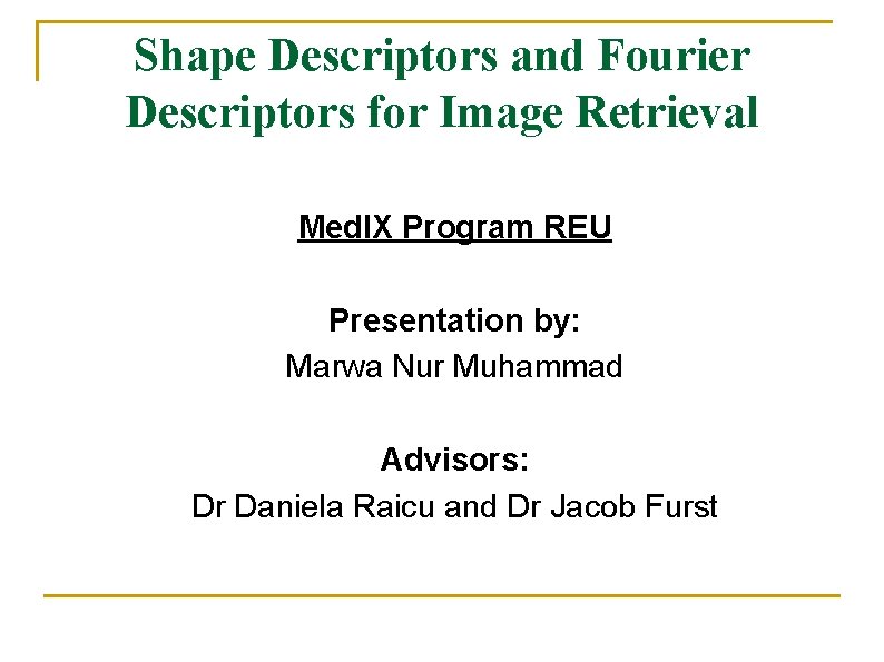 Shape Descriptors and Fourier Descriptors for Image Retrieval Med. IX Program REU Presentation by: