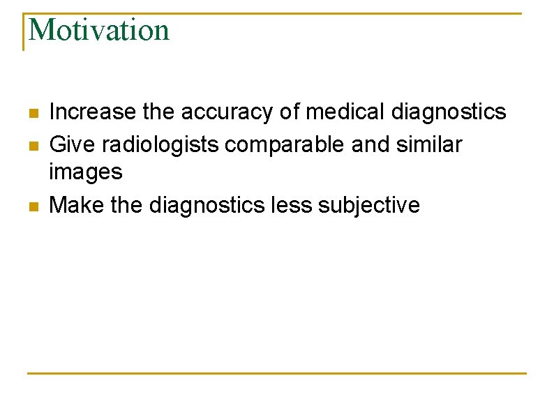 Motivation n Increase the accuracy of medical diagnostics Give radiologists comparable and similar images