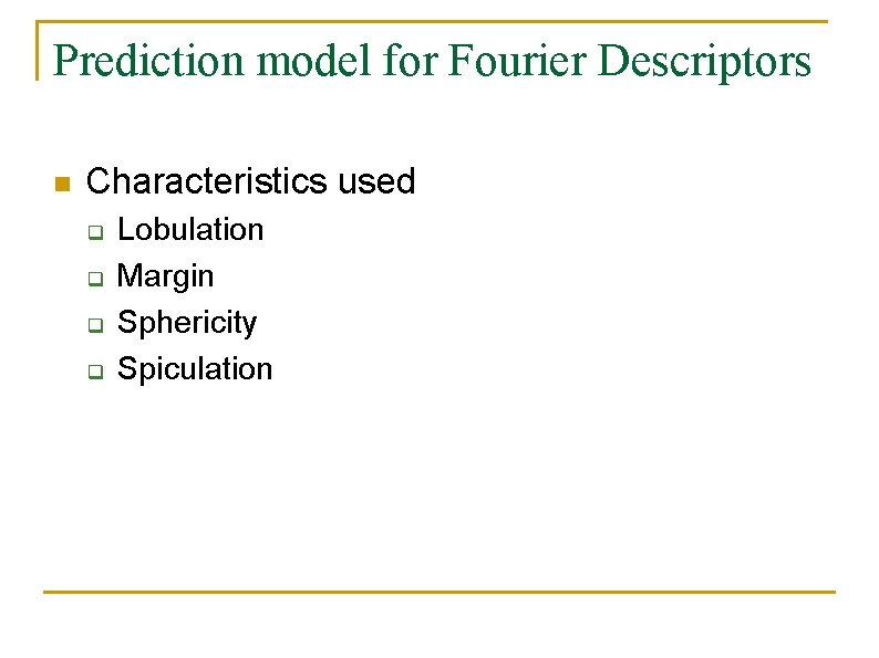 Prediction model for Fourier Descriptors n Characteristics used q q Lobulation Margin Sphericity Spiculation