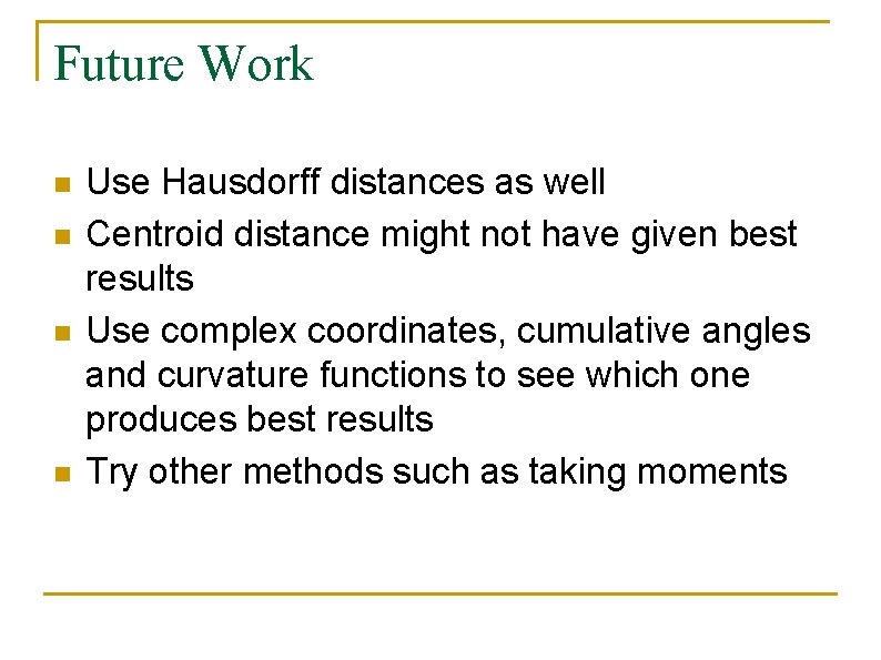 Future Work n n Use Hausdorff distances as well Centroid distance might not have