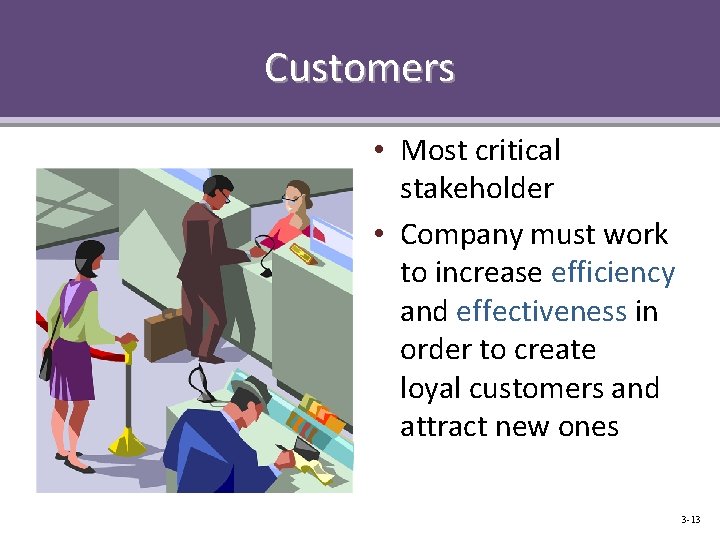 Customers • Most critical stakeholder • Company must work to increase efficiency and effectiveness