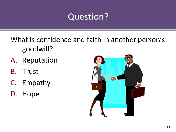 Question? What is confidence and faith in another person’s goodwill? A. Reputation B. Trust