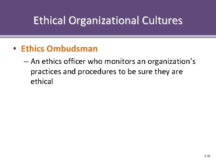 Ethical Organizational Cultures • Ethics Ombudsman – An ethics officer who monitors an organization’s