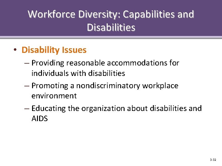 Workforce Diversity: Capabilities and Disabilities • Disability Issues – Providing reasonable accommodations for individuals