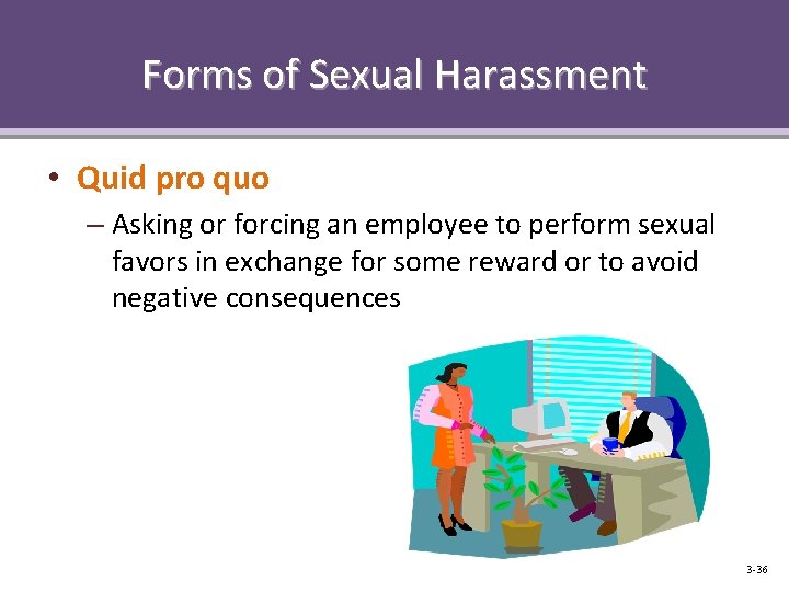 Forms of Sexual Harassment • Quid pro quo – Asking or forcing an employee